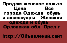 Продам женское пальто › Цена ­ 5 000 - Все города Одежда, обувь и аксессуары » Женская одежда и обувь   . Орловская обл.,Орел г.